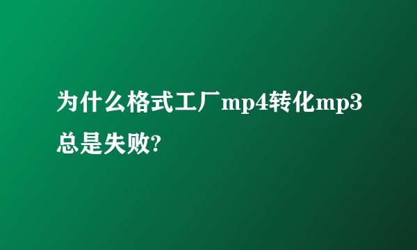 为什么格式工厂mp4转化mp3总是失败?