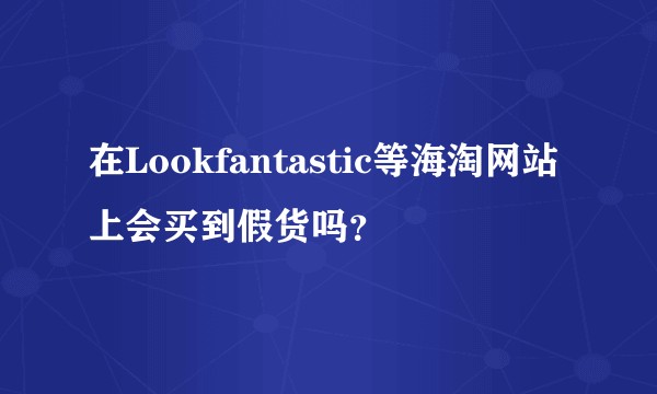 在Lookfantastic等海淘网站上会买到假货吗？