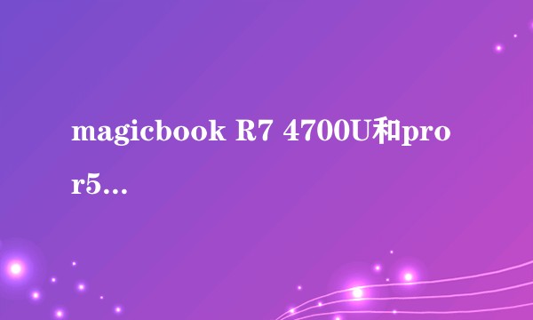magicbook R7 4700U和pro r5 4600H价格差不多，要怎么选啊？
