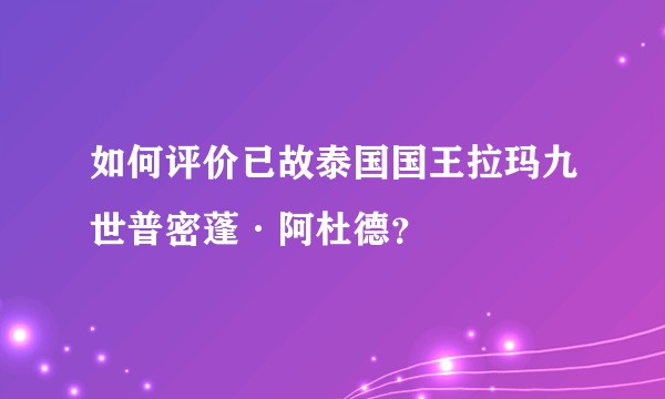 如何评价已故泰国国王拉玛九世普密蓬·阿杜德？