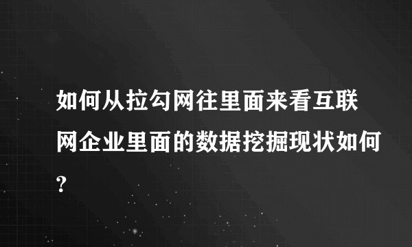如何从拉勾网往里面来看互联网企业里面的数据挖掘现状如何？