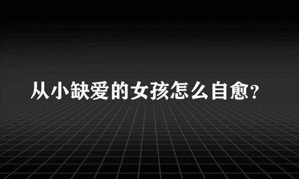 从小缺爱的女孩怎么自愈？