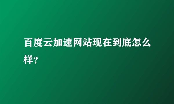 百度云加速网站现在到底怎么样？