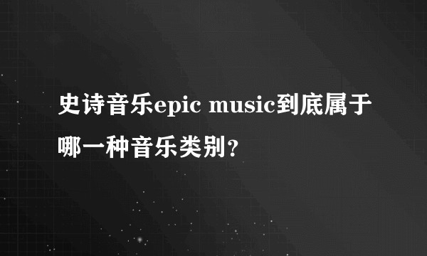 史诗音乐epic music到底属于哪一种音乐类别？