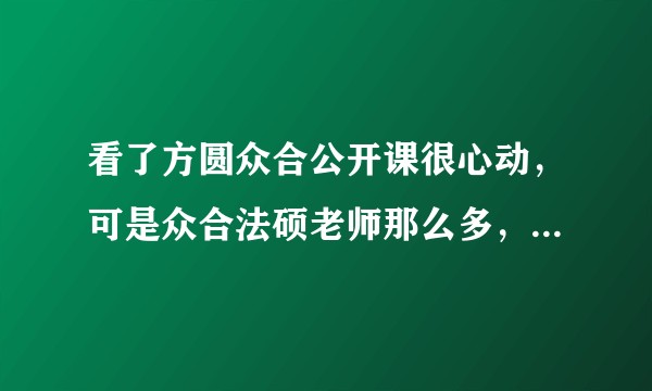看了方圆众合公开课很心动，可是众合法硕老师那么多，怎么选比较好？