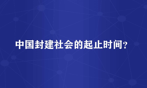 中国封建社会的起止时间？