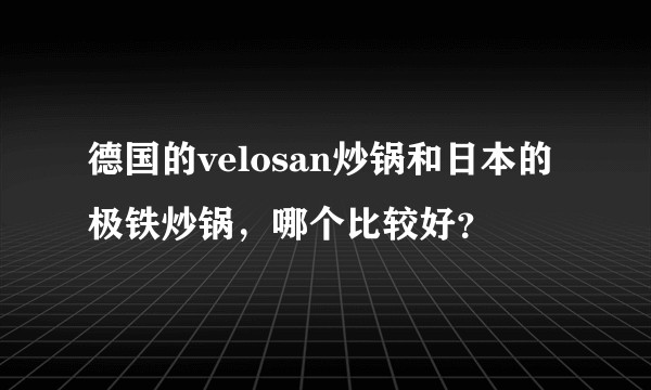 德国的velosan炒锅和日本的极铁炒锅，哪个比较好？