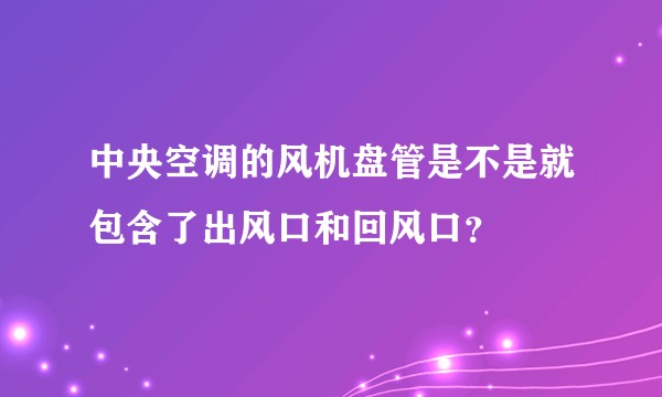 中央空调的风机盘管是不是就包含了出风口和回风口？