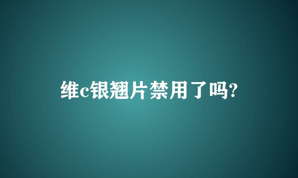 维c银翘片禁用了吗?