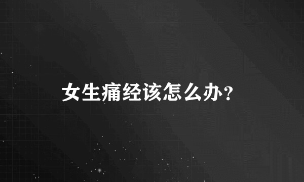 女生痛经该怎么办？