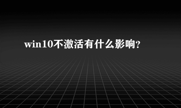 win10不激活有什么影响？