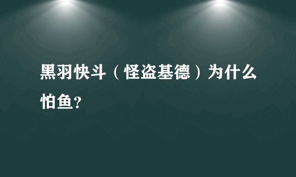黑羽快斗（怪盗基德）为什么怕鱼？