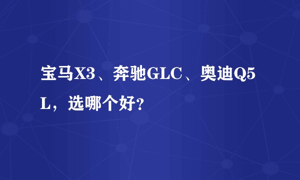宝马X3、奔驰GLC、奥迪Q5L，选哪个好？