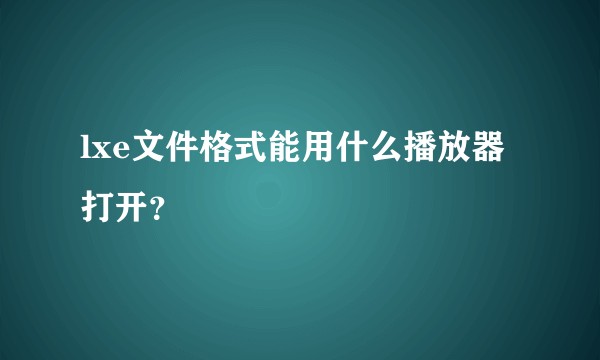 lxe文件格式能用什么播放器打开？