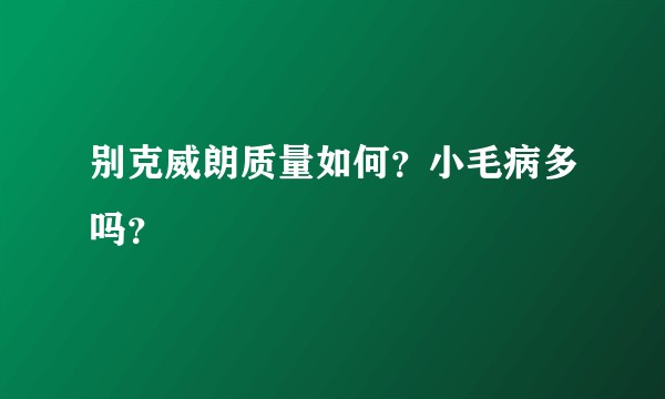 别克威朗质量如何？小毛病多吗？