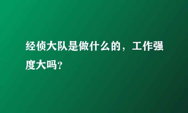 经侦大队是做什么的，工作强度大吗？