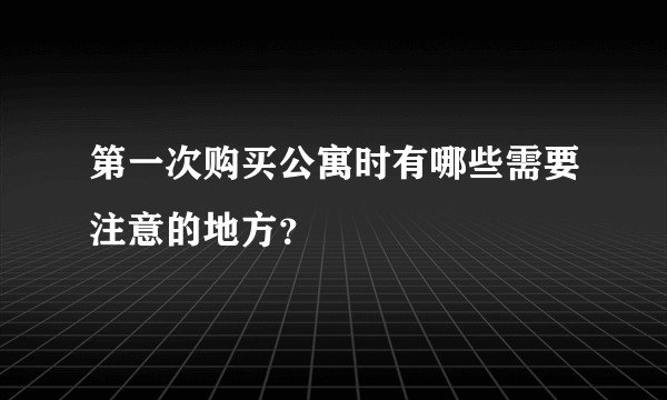 第一次购买公寓时有哪些需要注意的地方？