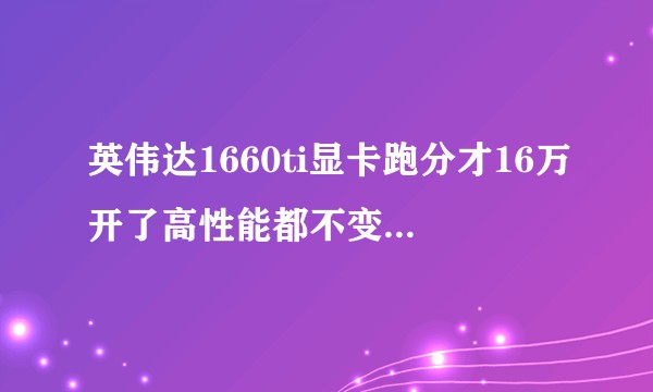 英伟达1660ti显卡跑分才16万开了高性能都不变是为什么啊?