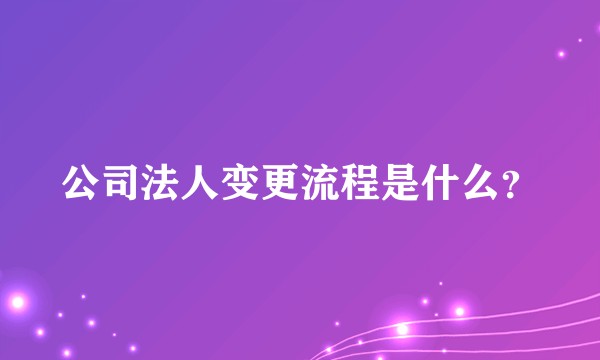 公司法人变更流程是什么？