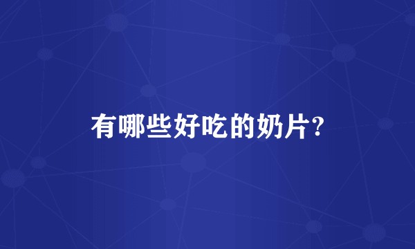 有哪些好吃的奶片?