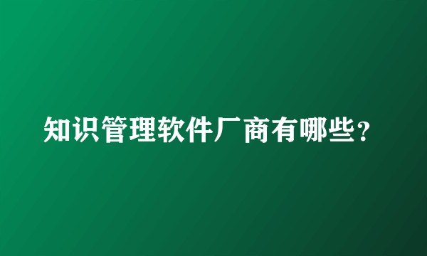 知识管理软件厂商有哪些？