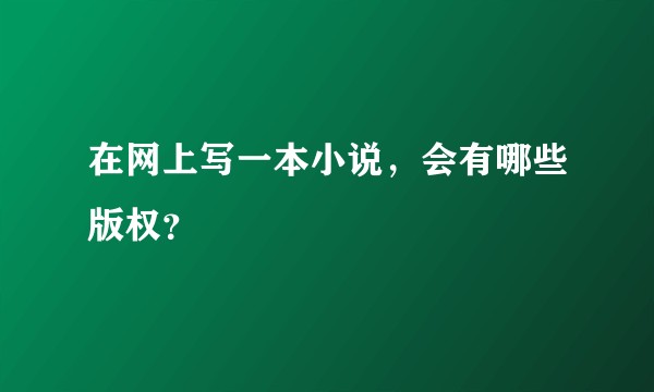 在网上写一本小说，会有哪些版权？