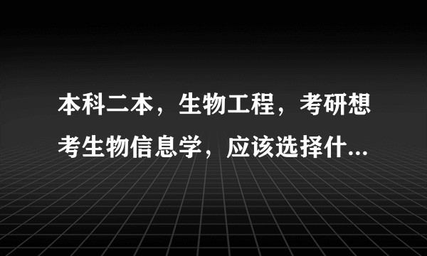 本科二本,生物工程,考研想考生物信息学,应该选择什么样的学校,被困扰了一个多月了?