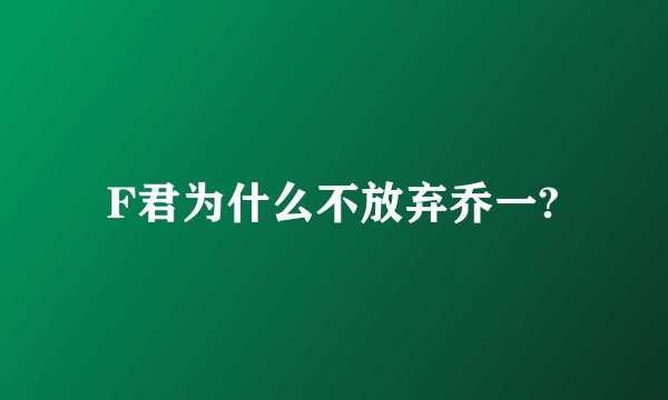 F君为什么不放弃乔一?