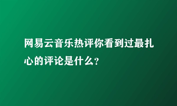网易云音乐热评你看到过最扎心的评论是什么？