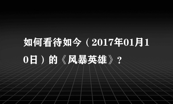 如何看待如今（2017年01月10日）的《风暴英雄》？