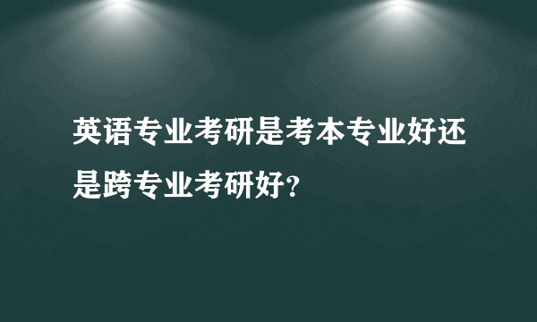 英语专业考研是考本专业好还是跨专业考研好？