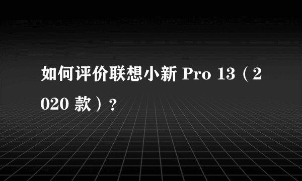 如何评价联想小新 Pro 13（2020 款）？