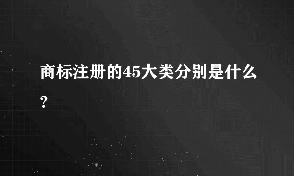 商标注册的45大类分别是什么？