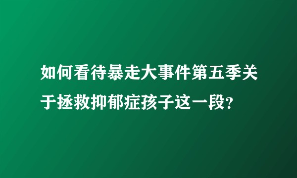 如何看待暴走大事件第五季关于拯救抑郁症孩子这一段？