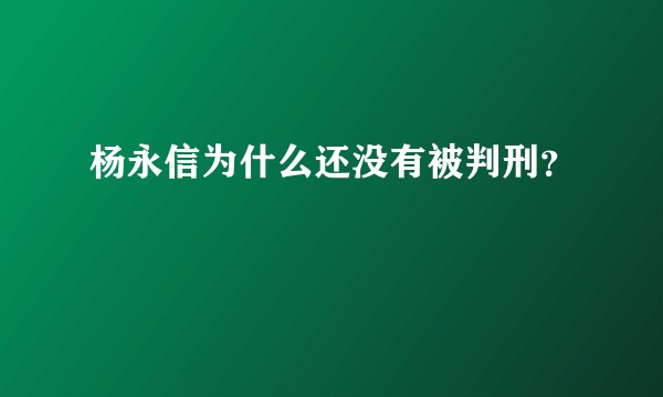 杨永信为什么还没有被判刑？
