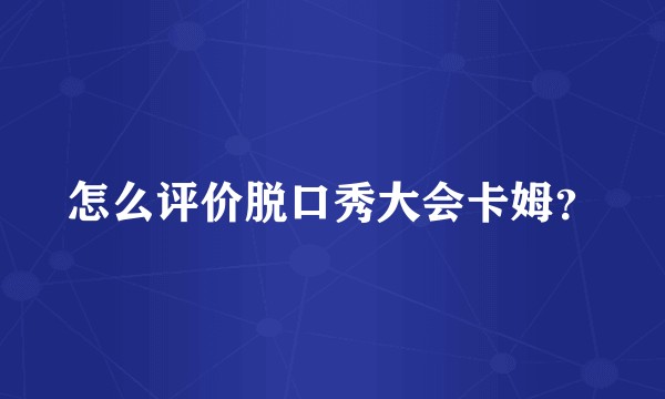 怎么评价脱口秀大会卡姆？
