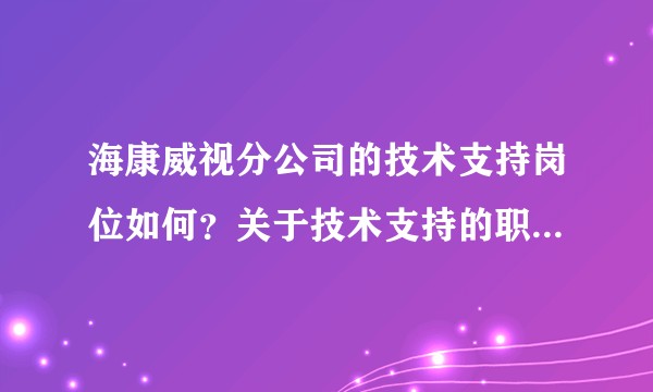 海康威视分公司的技术支持岗位如何？关于技术支持的职业发展以及安防行业的前景如何？本人刚毕业非常想了解?