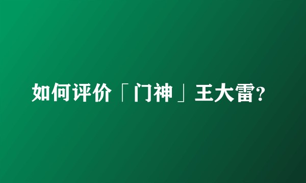 如何评价「门神」王大雷?