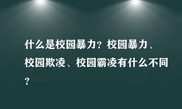 什么是校园暴力？校园暴力、校园欺凌、校园霸凌有什么不同？