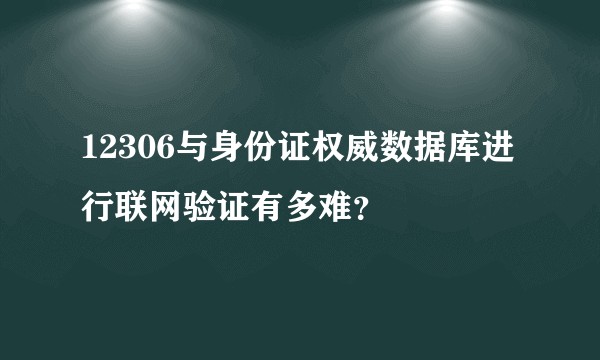 12306与身份证权威数据库进行联网验证有多难?