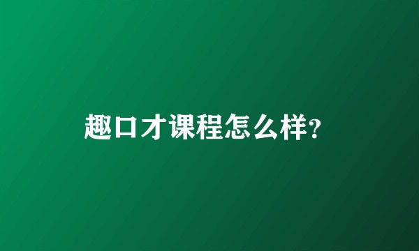 趣口才课程怎么样?