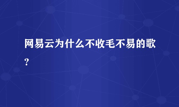 网易云为什么不收毛不易的歌？
