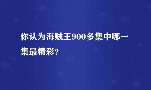 你认为海贼王900多集中哪一集最精彩？