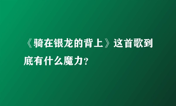 《骑在银龙的背上》这首歌到底有什么魔力？