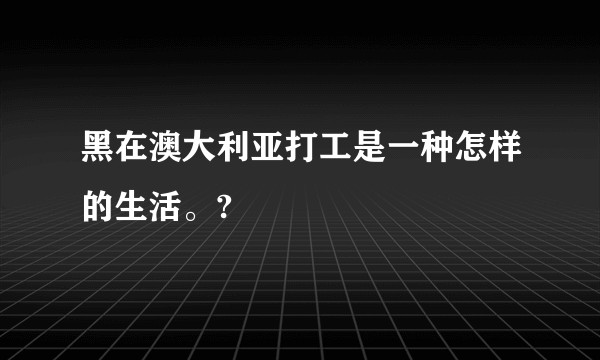 黑在澳大利亚打工是一种怎样的生活。?
