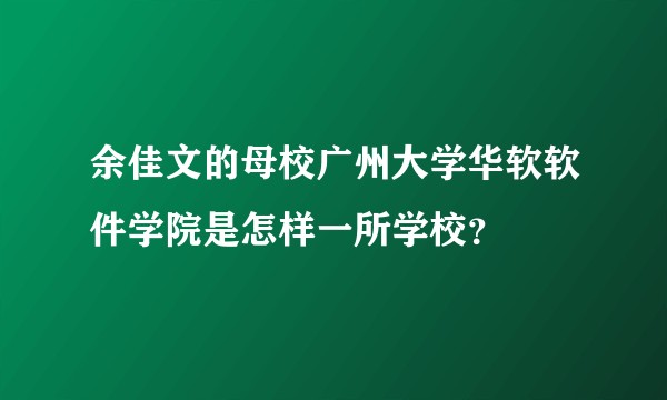 余佳文的母校广州大学华软软件学院是怎样一所学校？