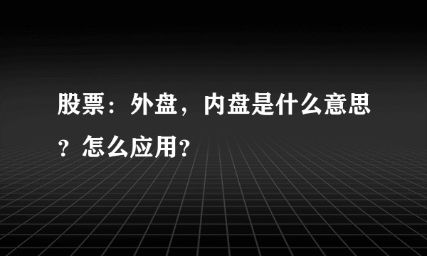 股票：外盘，内盘是什么意思？怎么应用？