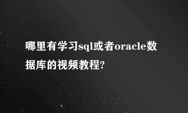 哪里有学习sql或者oracle数据库的视频教程?