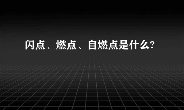 闪点、燃点、自燃点是什么?