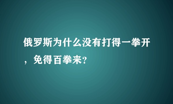 俄罗斯为什么没有打得一拳开,免得百拳来?
